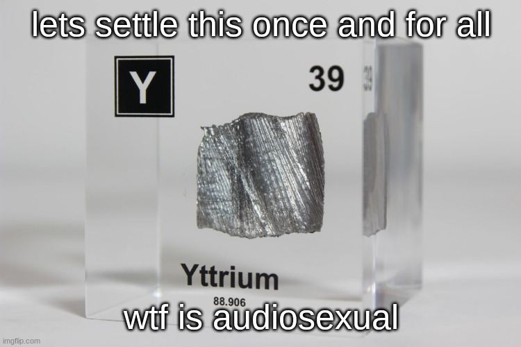 yttrium announcement temp | lets settle this once and for all; wtf is audiosexual | image tagged in yttrium announcement temp | made w/ Imgflip meme maker
