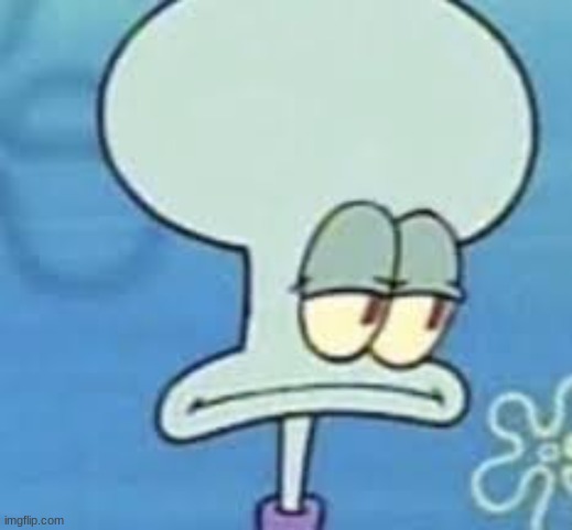 Squidward seriously | image tagged in squidward seriously | made w/ Imgflip meme maker