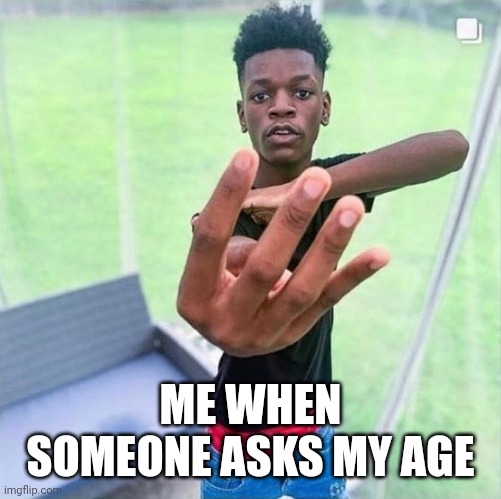 Guy holding up 4 | ME WHEN SOMEONE ASKS MY AGE | image tagged in guy holding up 4 | made w/ Imgflip meme maker