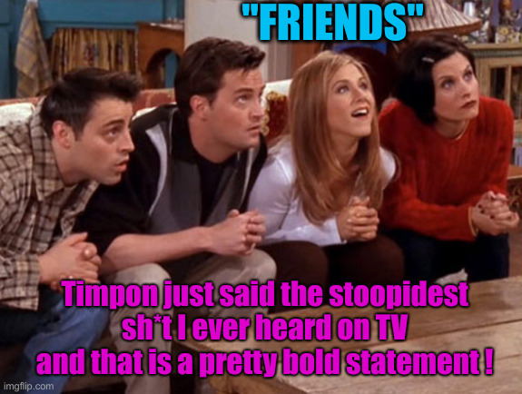 Why Was He With Sandy Hook Parents ? | "FRIENDS"; Timpon just said the stoopidest sh*t I ever heard on TV
and that is a pretty bold statement ! | image tagged in friends waiting,political meme,politics,funny memes,funny,tim walz | made w/ Imgflip meme maker