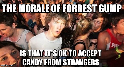 Sudden Clarity Clarence | THE MORALE OF FORREST GUMP IS THAT IT'S OK TO ACCEPT CANDY FROM STRANGERS | image tagged in memes,sudden clarity clarence | made w/ Imgflip meme maker