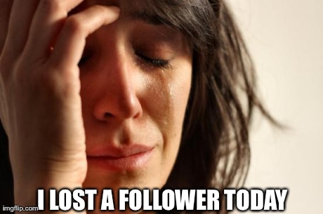 First World Problems | I LOST A FOLLOWER TODAY | image tagged in memes,first world problems | made w/ Imgflip meme maker