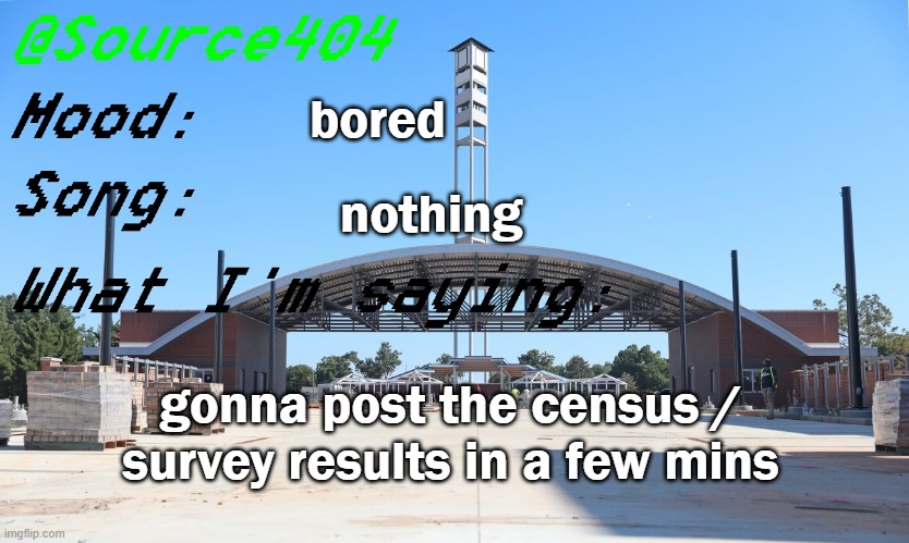 Source's Temp | bored; nothing; gonna post the census / survey results in a few mins | image tagged in source's temp | made w/ Imgflip meme maker