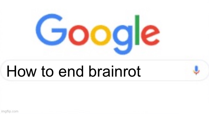 Google | How to end brainrot | image tagged in google | made w/ Imgflip meme maker