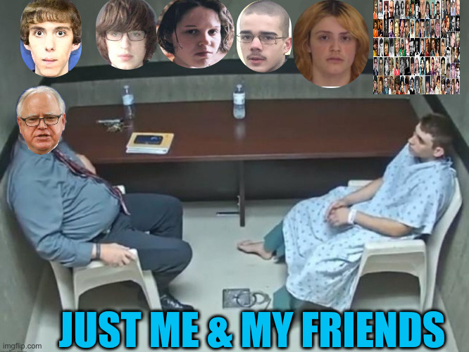 Just Rolled Right Off His Forked Tongue | JUST ME & MY FRIENDS | image tagged in in the room with us now,political meme,politics,school shooter,tim walz | made w/ Imgflip meme maker