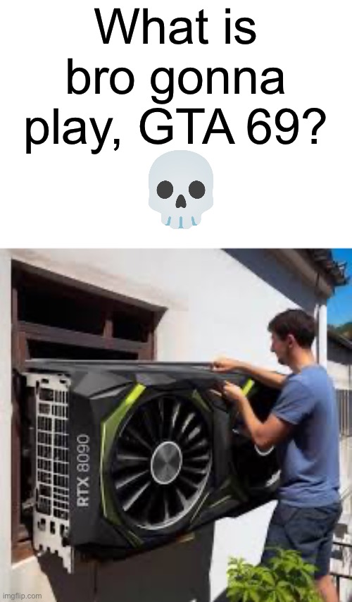 :skull: | What is bro gonna play, GTA 69? | image tagged in memes,funny | made w/ Imgflip meme maker