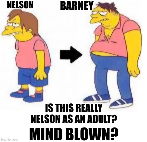 Is This Actually True Or Just Pure Coincidence? ---           Hmm... | NELSON; BARNEY; IS THIS REALLY NELSON AS AN ADULT? MIND BLOWN? | image tagged in memes,the simpsons,nelson,barney,coincidence i think not,comparison | made w/ Imgflip meme maker