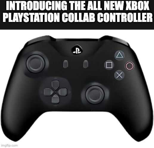 The best collaboration ever | INTRODUCING THE ALL NEW XBOX PLAYSTATION COLLAB CONTROLLER | image tagged in gaming | made w/ Imgflip meme maker