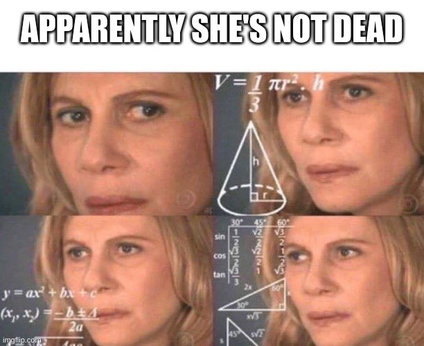 Just got a message in our memechat from her. Could've been delayed, but I think not. | APPARENTLY SHE'S NOT DEAD | image tagged in math lady/confused lady | made w/ Imgflip meme maker