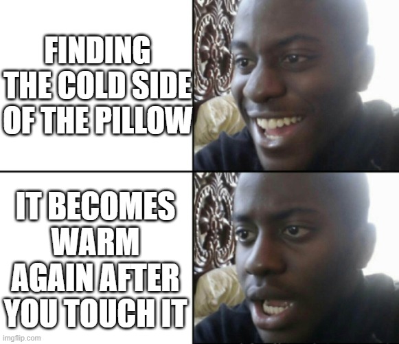 aw man | FINDING THE COLD SIDE OF THE PILLOW; IT BECOMES WARM AGAIN AFTER YOU TOUCH IT | image tagged in happy / shock,bruh moment,pillow,funny,memes,relatable | made w/ Imgflip meme maker