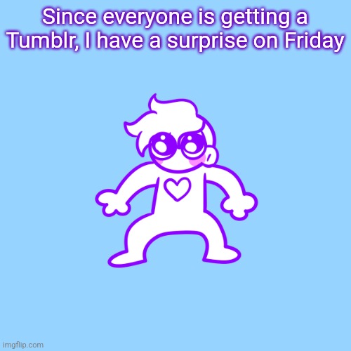 Since everyone is getting a Tumblr, I have a surprise on Friday | image tagged in little guy | made w/ Imgflip meme maker