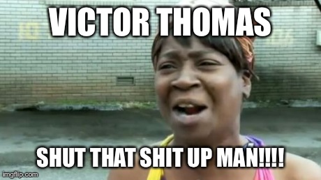 Ain't Nobody Got Time For That Meme | VICTOR THOMAS SHUT THAT SHIT UP MAN!!!! | image tagged in memes,aint nobody got time for that | made w/ Imgflip meme maker