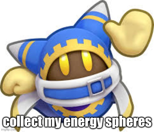 collect my energy spheres | collect my energy spheres | image tagged in collect my energy spheres | made w/ Imgflip meme maker