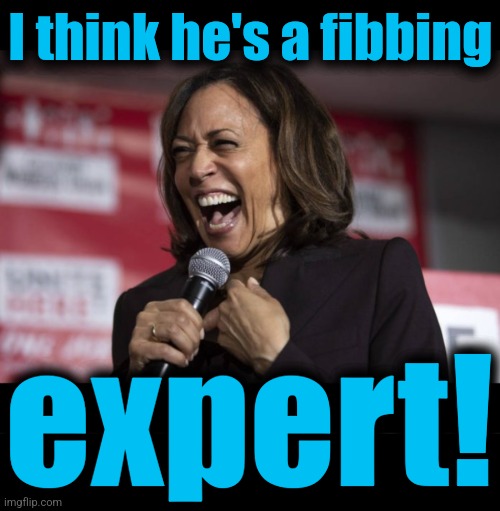 I think he's a fibbing expert! | image tagged in kamala laughing,blank black | made w/ Imgflip meme maker