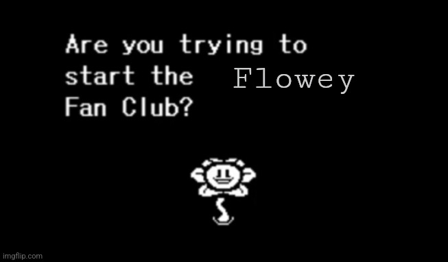 Are you trying to start the ____ fan club? | Flowey | image tagged in are you trying to start the ____ fan club | made w/ Imgflip meme maker