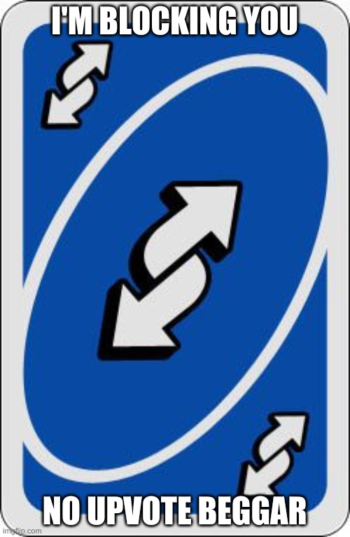 uno reverse card | I'M BLOCKING YOU NO UPVOTE BEGGAR | image tagged in uno reverse card | made w/ Imgflip meme maker