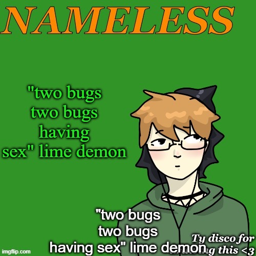 Nameless announcement temp drawn by disco | "two bugs
two bugs
having sex" lime demon; "two bugs
two bugs
having sex" lime demon | image tagged in nameless announcement temp drawn by disco | made w/ Imgflip meme maker