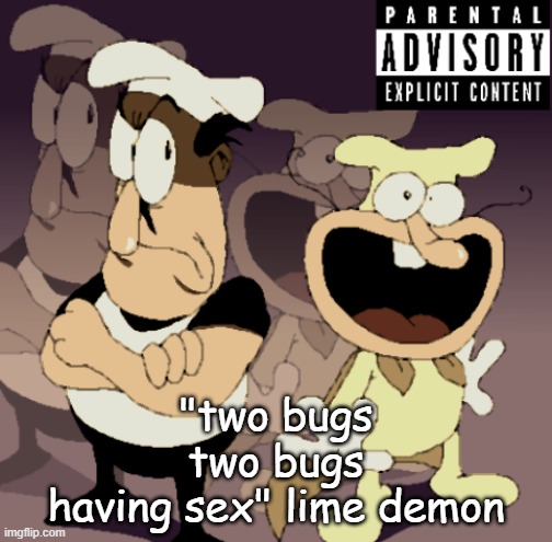 Make Some Noise™ | "two bugs
two bugs
having sex" lime demon | image tagged in make some noise | made w/ Imgflip meme maker