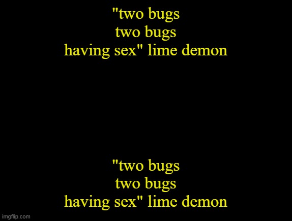 cyrus temp | "two bugs
two bugs
having sex" lime demon; "two bugs
two bugs
having sex" lime demon | image tagged in cyrus temp | made w/ Imgflip meme maker