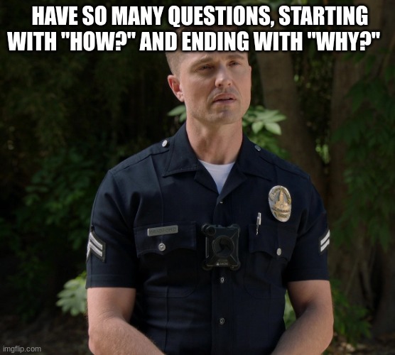 tim Bradford | HAVE SO MANY QUESTIONS, STARTING WITH "HOW?" AND ENDING WITH "WHY?" | image tagged in tim bradford | made w/ Imgflip meme maker