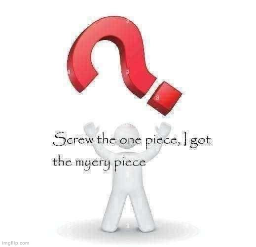 Whoever has the myery piece becomes the myery god | image tagged in the lorebuilding is insane | made w/ Imgflip meme maker