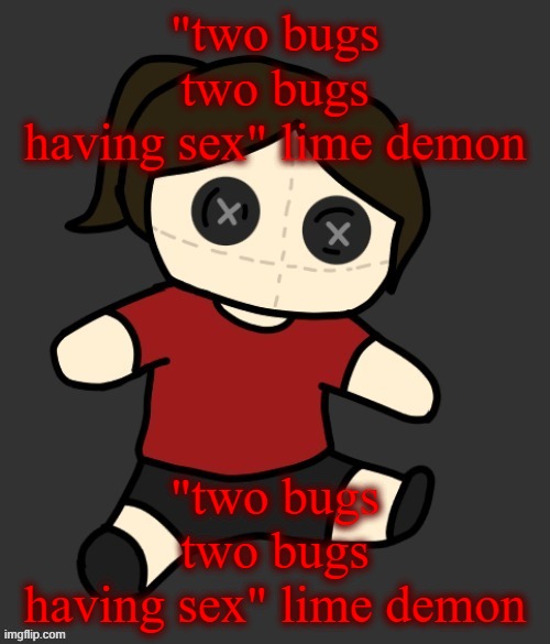 Dea plushie (thanks Disco) | "two bugs
two bugs
having sex" lime demon; "two bugs
two bugs
having sex" lime demon | image tagged in dea plushie thanks disco | made w/ Imgflip meme maker