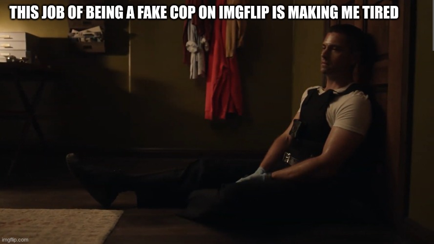 tim Bradford | THIS JOB OF BEING A FAKE COP ON IMGFLIP IS MAKING ME TIRED | image tagged in tim bradford | made w/ Imgflip meme maker