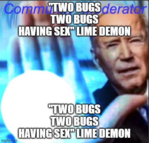 Community Moderator Announcement | "TWO BUGS
TWO BUGS
HAVING SEX" LIME DEMON; "TWO BUGS
TWO BUGS
HAVING SEX" LIME DEMON | image tagged in community moderator announcement | made w/ Imgflip meme maker