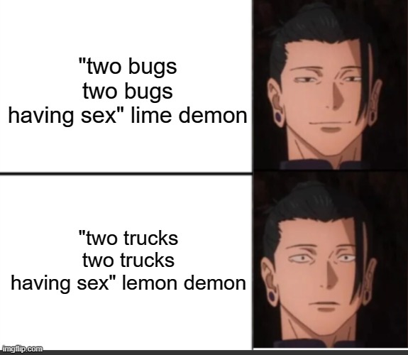 happy to sad guy but geto | "two bugs
two bugs
having sex" lime demon; "two trucks
two trucks
having sex" lemon demon | image tagged in happy to sad guy but geto | made w/ Imgflip meme maker