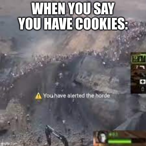 You have alerted the horde left for dead | WHEN YOU SAY YOU HAVE COOKIES: | image tagged in you have alerted the horde left for dead | made w/ Imgflip meme maker