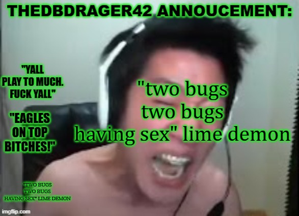 thedbdrager42s annoucement template | "two bugs
two bugs
having sex" lime demon; "TWO BUGS
TWO BUGS
HAVING SEX" LIME DEMON | image tagged in thedbdrager42s annoucement template | made w/ Imgflip meme maker