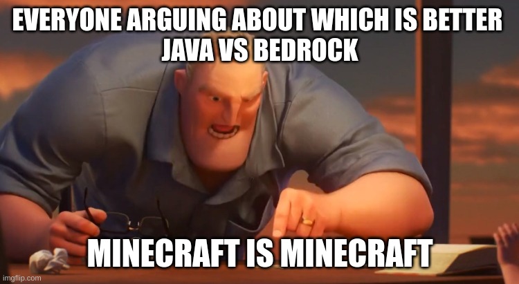 So true | EVERYONE ARGUING ABOUT WHICH IS BETTER 
JAVA VS BEDROCK; MINECRAFT IS MINECRAFT | image tagged in gli incredibili | made w/ Imgflip meme maker