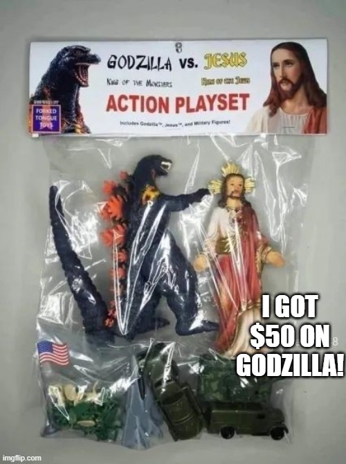 His Name is GODzilla | I GOT $50 ON GODZILLA! | image tagged in unsee juice | made w/ Imgflip meme maker