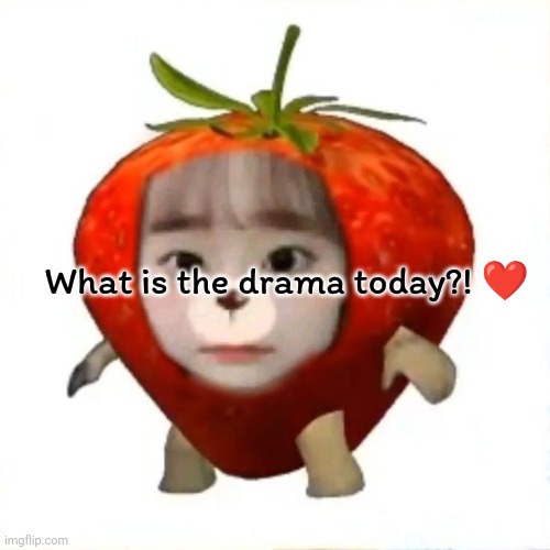 It's like every week thing (also check comments) | What is the drama today?! ❤️ | image tagged in strawberry chuu,chuu | made w/ Imgflip meme maker