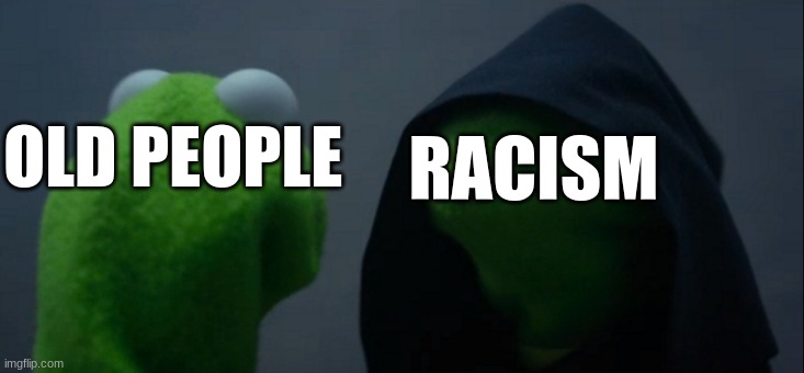 half of old people | RACISM; OLD PEOPLE | image tagged in memes,evil kermit | made w/ Imgflip meme maker