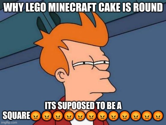 Futurama Fry Meme | WHY LEGO MINECRAFT CAKE IS ROUND; ITS SUPOOSED TO BE A SQUARE😡😡😡😡😡😡😡😡😡😡😡😡 | image tagged in memes,futurama fry | made w/ Imgflip meme maker