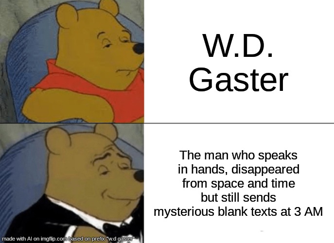 Tuxedo Winnie The Pooh | W.D. Gaster; The man who speaks in hands, disappeared from space and time but still sends mysterious blank texts at 3 AM | image tagged in memes,tuxedo winnie the pooh | made w/ Imgflip meme maker