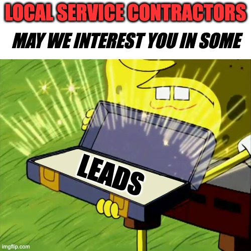 leads | LOCAL SERVICE CONTRACTORS; MAY WE INTEREST YOU IN SOME; LEADS | image tagged in old reliable | made w/ Imgflip meme maker