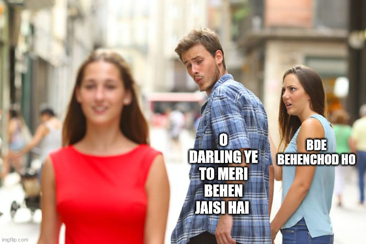 Distracted Boyfriend | O DARLING YE TO MERI BEHEN JAISI HAI; BDE BEHENCHOD HO | image tagged in memes,distracted boyfriend | made w/ Imgflip meme maker