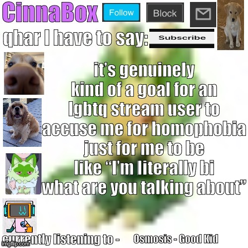 CinnaBox’s 144p Leavanny temp | it’s genuinely kind of a goal for an lgbtq stream user to accuse me for homophobia just for me to be like “I’m literally bi what are you talking about”; Osmosis - Good Kid | image tagged in cinnabox s 144p leavanny temp | made w/ Imgflip meme maker