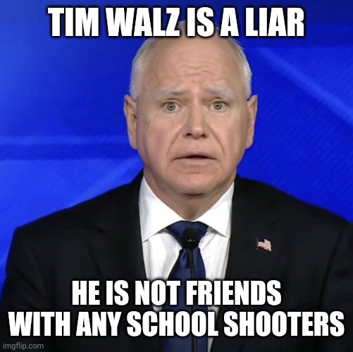 TIM WALZ IS A LIAR; HE IS NOT FRIENDS WITH ANY SCHOOL SHOOTERS | made w/ Imgflip meme maker