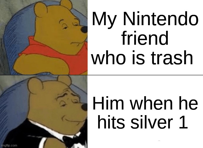 Tuxedo Winnie The Pooh Meme | My Nintendo friend who is trash; Him when he hits silver 1 | image tagged in memes,tuxedo winnie the pooh | made w/ Imgflip meme maker