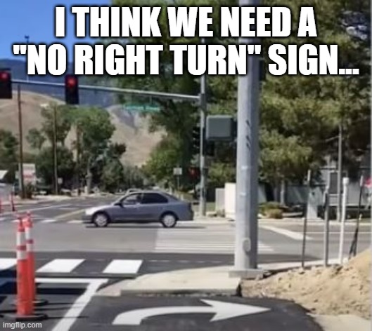 Wrong Turn | I THINK WE NEED A "NO RIGHT TURN" SIGN... | image tagged in you had one job | made w/ Imgflip meme maker