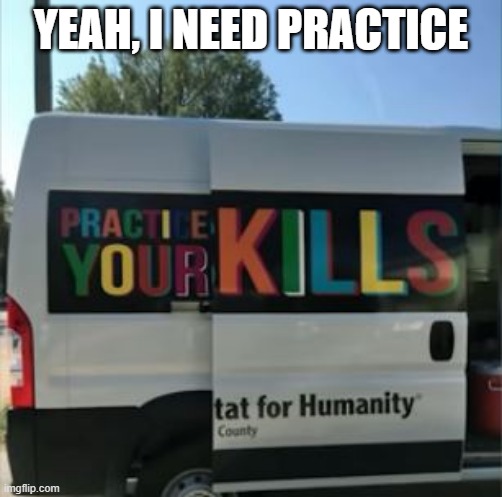 Kills | YEAH, I NEED PRACTICE | image tagged in you had one job | made w/ Imgflip meme maker