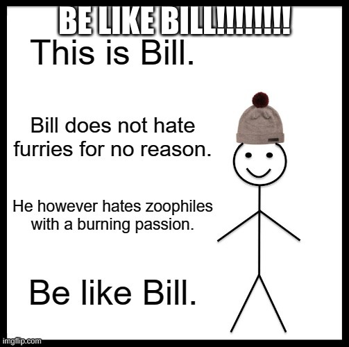 ya | BE LIKE BILL!!!!!!!! | image tagged in reformed antifurry | made w/ Imgflip meme maker