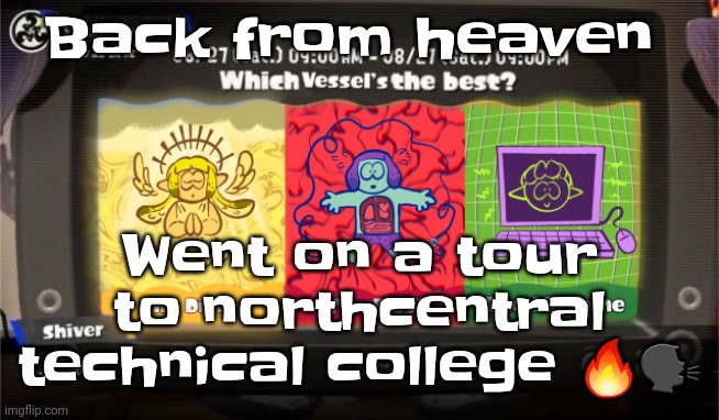 Yuh | Back from heaven; Went on a tour to northcentral technical college 🔥🗣 | image tagged in which vessel is the best | made w/ Imgflip meme maker