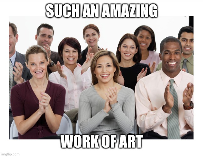 People Clapping | SUCH AN AMAZING WORK OF ART | image tagged in people clapping | made w/ Imgflip meme maker