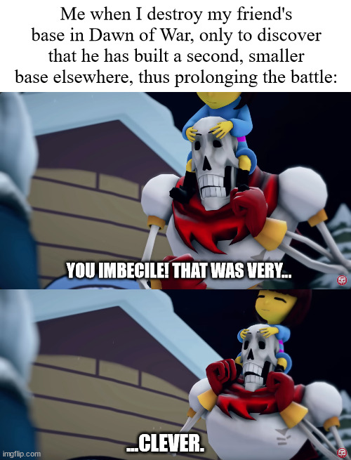 this was my actual reaction | Me when I destroy my friend's base in Dawn of War, only to discover that he has built a second, smaller base elsewhere, thus prolonging the battle:; YOU IMBECILE! THAT WAS VERY... ...CLEVER. | image tagged in warhammer 40k | made w/ Imgflip meme maker