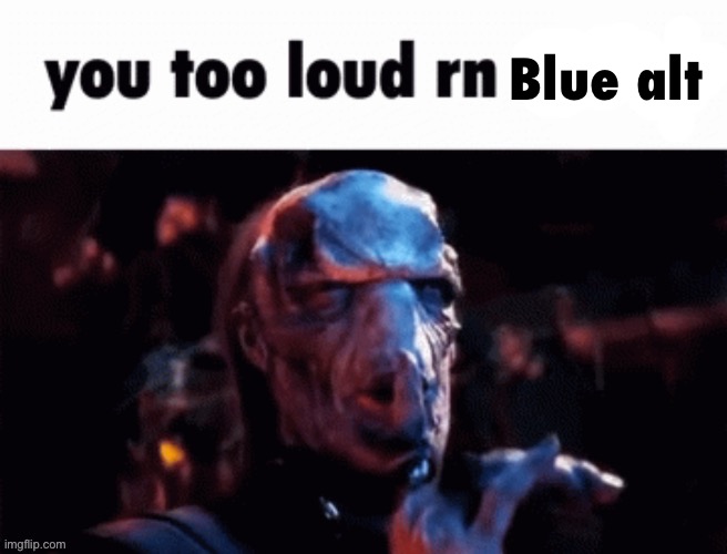 You too loud rn | Blue alt | image tagged in you too loud rn | made w/ Imgflip meme maker