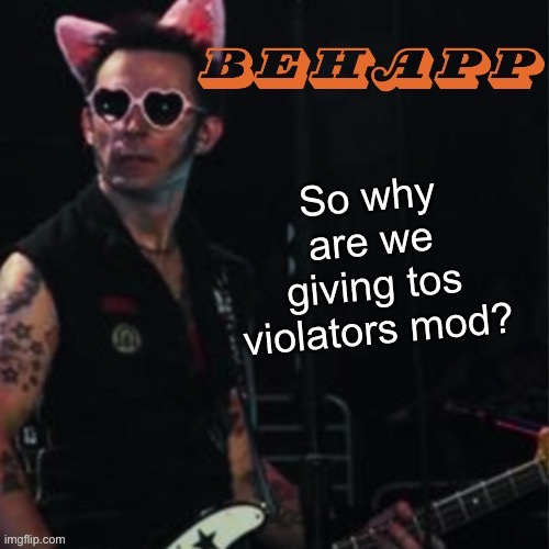 Behapp | So why are we giving tos violators mod? | image tagged in behapp | made w/ Imgflip meme maker